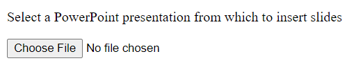 An HTML file type input control preceded by an instructional sentence reading "Select a PowerPoint presentation from which to insert slides". The control consists of a button labelled "Choose file" followed by the sentence "No file chosen".