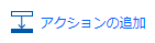 アクションを追加する。