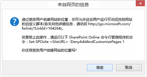一个“确定取消”对话框，标题为“来自网页的消息”，其中显示“通过更改用户创建网站的位置，你可能允许他们运行可访问其他网站的自定义脚本 (有关详细信息，请参阅 http://go.microsoft.com/fwlink/?LinkId=164264). 防止这种情况，请运行以下 SharePoint Online 命令行管理程序命令：Set-SPOsite <SiteURL> -DenyAddAndCustomizePages 1 是否仍要更改用户创建网站的位置？